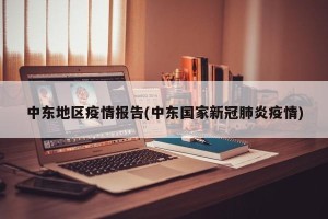 中东地区疫情报告(中东国家新冠肺炎疫情)