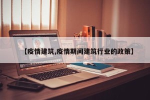 【疫情建筑,疫情期间建筑行业的政策】