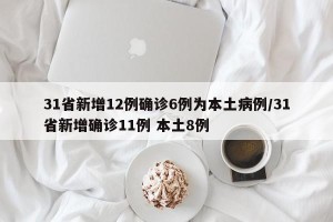31省新增12例确诊6例为本土病例/31省新增确诊11例 本土8例