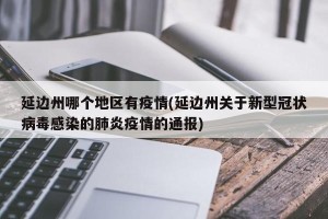 延边州哪个地区有疫情(延边州关于新型冠状病毒感染的肺炎疫情的通报)