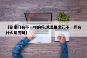 【卧室门有不一样的吗,家里卧室门不一样有什么讲究吗】