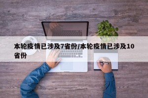 本轮疫情已涉及7省份/本轮疫情已涉及10省份