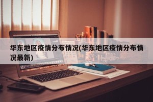 华东地区疫情分布情况(华东地区疫情分布情况最新)