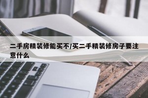 二手房精装修能买不/买二手精装修房子要注意什么
