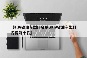【suv省油车型排名榜,suv省油车型排名榜前十名】