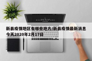 新县疫情地区有哪些地方/新县疫情最新消息今天2020年2月17日