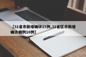 【31省市新增确诊15例,31省区市新增确诊病例10例】