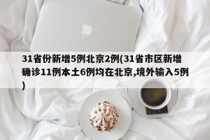 31省份新增5例北京2例(31省市区新增确诊11例本土6例均在北京,境外输入5例)