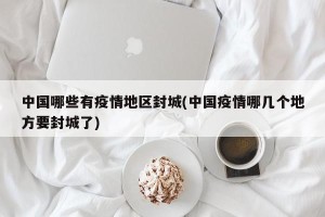 中国哪些有疫情地区封城(中国疫情哪几个地方要封城了)