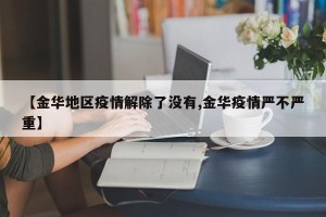 【金华地区疫情解除了没有,金华疫情严不严重】