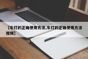 【车灯的正确使用方法,车灯的正确使用方法视频】