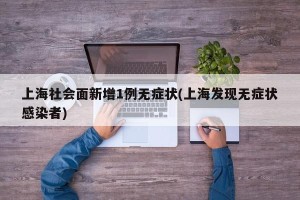 上海社会面新增1例无症状(上海发现无症状感染者)