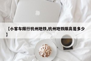 【小客车限行杭州地铁,杭州地铁限高是多少】