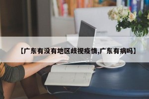 【广东有没有地区歧视疫情,广东有病吗】