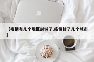 【疫情有几个地区封城了,疫情封了几个城市】