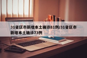 31省区市新增本土确诊81例/31省区市新增本土确诊73例