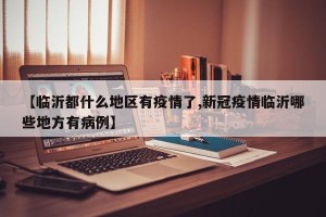 【临沂都什么地区有疫情了,新冠疫情临沂哪些地方有病例】
