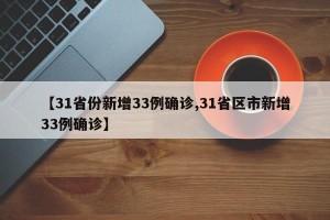 【31省份新增33例确诊,31省区市新增33例确诊】