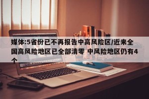 媒体:5省份已不再报告中高风险区/近来全国高风险地区已全部清零 中风险地区仍有4个