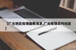 【广元地区疫情最新消息,广元疫情实时动态】