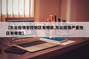 【东北疫情管控地区有哪些,东北疫情严重地区有哪些】