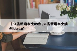 【31省新增本土89例,31省新增本土病例33+10】