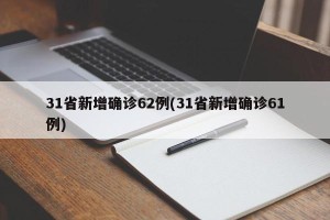 31省新增确诊62例(31省新增确诊61例)