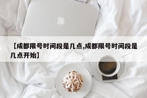 【成都限号时间段是几点,成都限号时间段是几点开始】