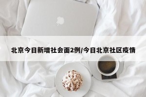 北京今日新增社会面2例/今日北京社区疫情
