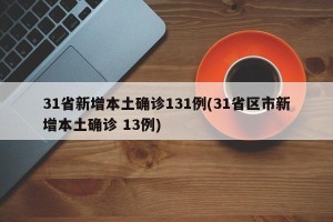 31省新增本土确诊131例(31省区市新增本土确诊 13例)