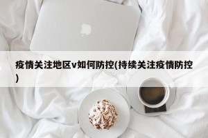 疫情关注地区v如何防控(持续关注疫情防控)