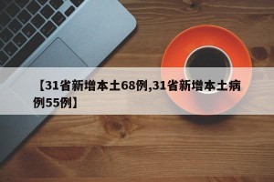 【31省新增本土68例,31省新增本土病例55例】
