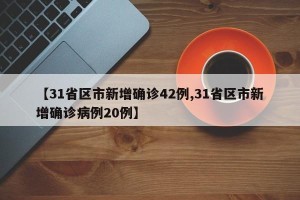 【31省区市新增确诊42例,31省区市新增确诊病例20例】