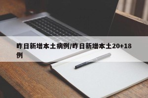 昨日新增本土病例/昨日新增本土20+18例
