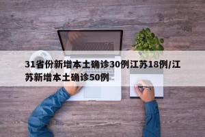 31省份新增本土确诊30例江苏18例/江苏新增本土确诊50例