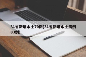 31省新增本土70例(31省新增本土病例83例)